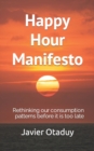 Image for Happy Hour Manifesto : Rethinking our consumption patterns before it is too late