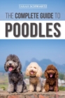 Image for The Complete Guide to Poodles : Standard, Miniature, or Toy - Learn Everything You Need to Know to Successfully Raise Your Poodle From Puppy to Old Age