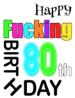 Image for Happy Fucking 80th Birthday : Large Print Address Book That is Sweet, Sassy and Way Better Than a Birthday Card!