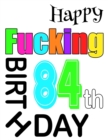 Image for Happy Fucking 84th Birthday : Large Print Address Book That is Sweet, Sassy and Way Better Than a Birthday Card!