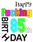 Image for Happy Fucking 85th Birthday : Large Print Address Book That is Sweet, Sassy and Way Better Than a Birthday Card!