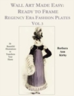 Image for Wall Art Made Easy : Ready to Frame Regency Era Fashion Plates Vol 3: 30 Beautiful Illustrations to Transform Your Home