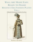 Image for Wall Art Made Easy : Ready to Frame Regency Era Fashion Plates Vol 4: 30 Beautiful Illustrations to Transform Your Home
