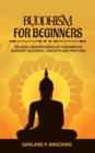 Image for Buddhism For Beginners : The Basic Understanding Of Fundamental Buddhist Teachings, Concepts And Practises