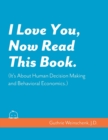 Image for I Love You, Now Read This Book. (It&#39;s About Human Decision Making and Behavioral Economics.)