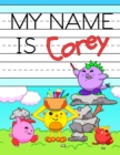 Image for My Name is Corey : Fun Dino Monsters Themed Personalized Primary Name Tracing Workbook for Kids Learning How to Write Their First Name, Practice Paper with 1 Ruling Designed for Children in Preschool 