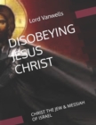 Image for Disobeying Jesus Christ : Christ the Jew &amp; Messiah of Israel