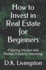 Image for How to Invest in Real Estate for Beginners : Flipping Houses and Rental Property Investing