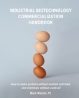Image for Industrial biotechnology commercialization handbook  : how to make proteins without animals and fuels or chemicals without crude oil