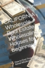 Image for CALIFORNIA Wholesale Real Estate Wholesaling Houses for Beginners : How to Find, Finance &amp; Rehab Wholesale Properties
