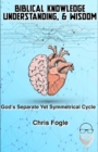 Image for Biblical Knowledge, Understanding &amp; Wisdom : God&#39;s Separate Yet Symmetrical Cycle