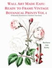 Image for Wall Art Made Easy : Ready to Frame Vintage Botanical Prints Vol 4: 30 Beautiful Illustrations to Transform Your Home