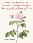Image for Wall Art Made Easy : Ready to Frame Vintage Redout? Rose Prints Vol 3: 30 Beautiful Illustrations to Transform Your Home