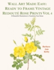 Image for Wall Art Made Easy : Ready to Frame Vintage Redout? Rose Prints Vol 4: 30 Beautiful Illustrations to Transform Your Home