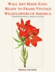 Image for Wall Art Made Easy : Ready to Frame Vintage Wildflowers of America: 30 Beautiful Illustrations to Transform Your Home