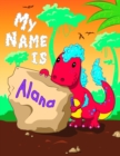 Image for My Name is Alana : 2 Workbooks in 1! Personalized Primary Name and Letter Tracing Book for Kids Learning How to Write Their First Name and the Alphabet with Cute Dinosaur Theme, Handwriting Practice P