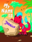 Image for My Name is Jessica : 2 Workbooks in 1! Personalized Primary Name and Letter Tracing Book for Kids Learning How to Write Their First Name and the Alphabet with Cute Dinosaur Theme, Handwriting Practice