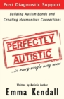 Image for Perfectly Autistic : Post Diagnostic Support for Parents of ASD Children. Building Autism Bonds and Creating Harmonious Connections