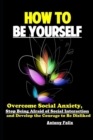 Image for How To Be Yourself : Overcome Social Anxiety, Stop Being Afraid of Social Interaction and Develop the Courage to Be Disliked