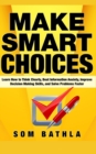 Image for Make Smart Choices : Learn How to Think Clearly, Beat Information Anxiety, Improve Decision Making Skills, and Solve Problems Faster
