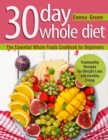 Image for 30 Day Whole Diet : The Essential Whole Foods Cookbook for Beginners. Trustworthy Recipes for Weight Loss and Healthy Living