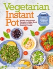 Image for Vegetarian Instant Pot : Healthy Plant-Based Recipes to Make Quick and Easy in Your Pressure Cooker: Ultimate Instant Pot Cookbook for Busy Vegetarians