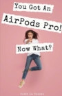 Image for You Got An AirPods Pro! Now What? : A Ridiculously Simple Guide to Using Apple&#39;s Wireless Headphones