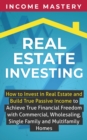 Image for Real Estate Investing : How to invest in real estate and build true passive income to achieve true financial freedom with commercial, wholesaling, single family and multifamily homes