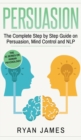Image for Persuasion : The Complete Step by Step Guide on Persuasion, Mind Control and NLP (Persuasion Series) (Volume 3)