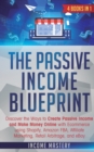 Image for The Passive Income Blueprint : 4 Books in 1: Discover the Ways to Create Passive Income and Make Money Online with Ecommerce using Shopify, Amazon FBA, Affiliate Marketing, Retail Arbitrage, and eBay