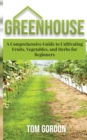 Image for Greenhouse : A Comprehensive Guide to Cultivating Fruits, Vegetables and Herbs for Beginners