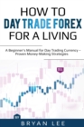 Image for How to Day Trade Forex for a Living : A Beginner&#39;s Manual for Day Trading Currency - Proven Money-Making Strategies