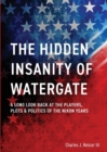 Image for The Hidden Insanity of Watergate : A Long Look Back at the people, plots &amp; politics of the Nixon Years