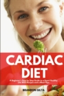 Image for Cardiac Diet : A Beginner&#39;s Step-by-Step Guide to a Heart-Healthy Life with Recipes and a Meal Plan