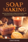 Image for Soap Making : Step-by-Step Guide to Make Homemade Soaps. Advanced &amp; Beginner Recipes Included