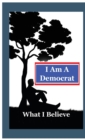 Image for I Am A Democrat : What I Believe