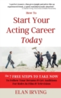 Image for How To Start Your Acting Career Today : The 7 Free Steps To Take Now To Follow Your Dreams &amp; Get Auditions for Roles in Film &amp; Television