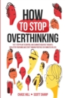 Image for How to stop overthinking  : the 7-step plan to control and eliminate negative thoughts, declutter your mind, and start thinking positively in 5 minutes or less