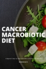 Image for Cancer Macrobiotic Diet : A Beginner&#39;s Step-by-Step Guide With a Sample 7-Day Meal Plan