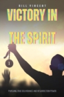 Image for Victory in the Spirit: Pursuing True Deliverance and Resurrection Power