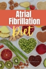 Image for Atrial Fibrillation Diet : A Beginner&#39;s 2-Week Guide on Managing AFib, With Curated Recipes and a Sample Meal Plan