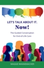 Image for Let&#39;s Talk About It. Now! : The Guided Conversation for End-of-Life Care