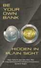 Image for Be Your Own Bank : Hidden in Plain Sight