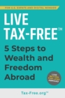 Image for Live Tax-Free : Five-Steps to Wealth and Freedom Abroad. Join US Expats and Digital Nomads Overseas