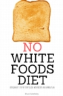 Image for No White Foods Diet : A Beginner&#39;s Step by Step Guide with Recipes and a Meal Plan