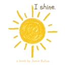 Image for I shine : A reminder for our littlest readers that just because they can&#39;t today, doesn&#39;t mean they can&#39;t tomorrow.