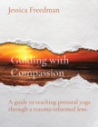 Image for Guiding with Compassion : A guide to teaching prenatal yoga through a trauma-informed lens.