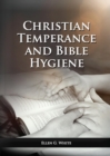 Image for The Christian Temperance and Bible Hygiene Unabridged Edition : (Temperance, Diet, Exercise, country living and the relation between spiritual connection with good health)