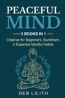 Image for Peaceful Mind : 3 Books in 1: Chakras for Beginners, Buddhism, 5 Essential Mindful Habits: 3 Books in 1: Chakras for Beginners,