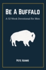 Image for Be A Buffalo : A 52 Week Devotional For Men